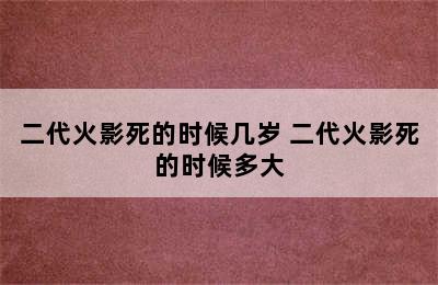 二代火影死的时候几岁 二代火影死的时候多大